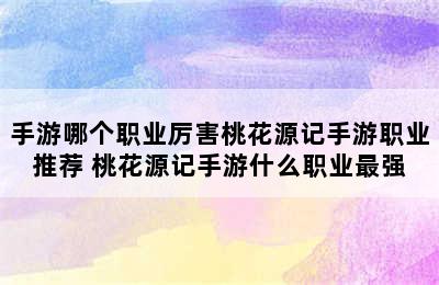 手游哪个职业厉害桃花源记手游职业推荐 桃花源记手游什么职业最强